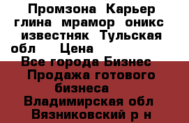 Промзона. Карьер глина, мрамор, оникс, известняк. Тульская обл.  › Цена ­ 250 000 000 - Все города Бизнес » Продажа готового бизнеса   . Владимирская обл.,Вязниковский р-н